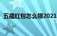 五福红包怎么领2021（五福红包如何提现）