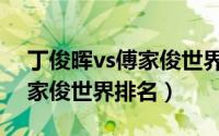 丁俊晖vs傅家俊世界排名多少（丁俊晖vs傅家俊世界排名）