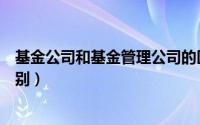 基金公司和基金管理公司的区别（基金子公司与基金公司区别）