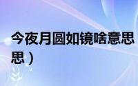 今夜月圆如镜啥意思（今夜月圆人尽望什么意思）