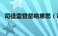 司徒雷登是啥意思（司徒雷登是什么意思）