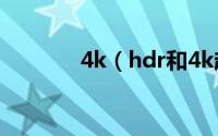 4k（hdr和4k超高清哪个好）