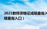 2021教师资格证成绩查询入口官网（2021年教师资格证成绩查询入口）