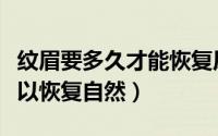 纹眉要多久才能恢复原本的样子（纹眉多久可以恢复自然）