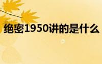 绝密1950讲的是什么（绝密1950真实历史）