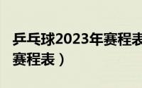 乒乓球2023年赛程表七月份（乒乓球2023年赛程表）