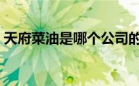 天府菜油是哪个公司的（天府菜油品种介绍）