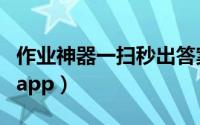 作业神器一扫秒出答案（作业扫一扫秒出答案app）