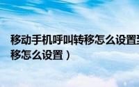 移动手机呼叫转移怎么设置到另一个手机（移动手机呼叫转移怎么设置）