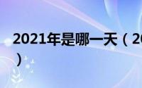 2021年是哪一天（2021年阳历年指的啥时候）