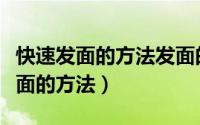 快速发面的方法发面的技巧视频教程（快速发面的方法）