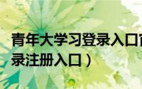 青年大学习登录入口官网（青年大学习学生登录注册入口）