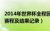 2014年世界杯全程回顾（2014年世界杯完整赛程及结果记录）