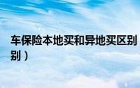 车保险本地买和异地买区别（车险异地买跟本地买有什么区别）