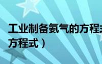 工业制备氨气的方程式（工业制取氨气的化学方程式）