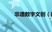 非遗数字文创（数字非遗是什么）