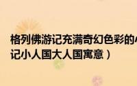 格列佛游记充满奇幻色彩的小人国和大人国之旅（格列佛游记小人国大人国寓意）