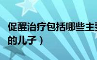 促醒治疗包括哪些主要方法（促醒者主演是谁的儿子）