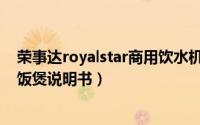 荣事达royalstar商用饮水机使用说明（荣事达royalstar电饭煲说明书）