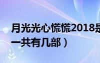 月光光心慌慌2018是第几部（月光光心慌慌一共有几部）