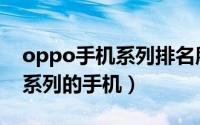 oppo手机系列排名所有型号（oppo有哪些系列的手机）