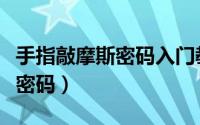 手指敲摩斯密码入门教程（怎样用手指敲摩斯密码）