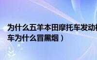 为什么五羊本田摩托车发动机里进许多汽油（五羊本田摩托车为什么冒黑烟）