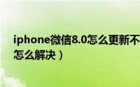 iphone微信8.0怎么更新不了（苹果手机微信8.0更新不了怎么解决）