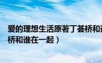 爱的理想生活原著丁荟桥和谁在一起了（爱的理想生活丁荟桥和谁在一起）