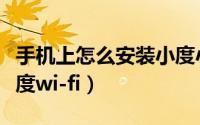 手机上怎么安装小度小度（手机上怎么安装小度wi-fi）