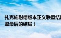 扎克施耐德版本正义联盟结局什么意思（扎克施耐德正义联盟最后的结局）