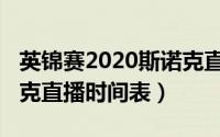 英锦赛2020斯诺克直播表（英锦赛2022斯诺克直播时间表）