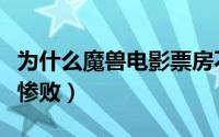 为什么魔兽电影票房不好（魔兽电影票房为何惨败）