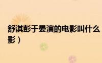 舒淇彭于晏演的电影叫什么（舒淇刘烨彭于晏演的是什么电影）