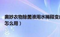 奥妙衣物除菌液用水稀释变成白色正常吗（奥妙衣物除菌液怎么用）