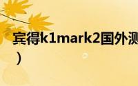 宾得k1mark2国外测评（宾得k1mark3评测）