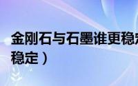 金刚石与石墨谁更稳定（金刚石与石墨哪个更稳定）