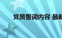 党员誓词内容 最新（党员誓词内容）