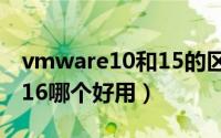 vmware10和15的区别（虚拟机vm10和vm16哪个好用）