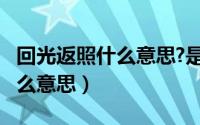 回光返照什么意思?是哪个生肖?（回光返照什么意思）