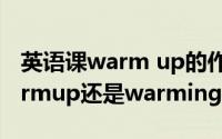 英语课warm up的作用（英语课上到底用warmup还是warmingup）