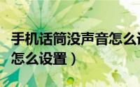 手机话筒没声音怎么设置的（手机话筒没声音怎么设置）