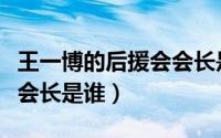 王一博的后援会会长是谁呀（王一博的后援会会长是谁）