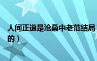 人间正道是沧桑中老范结局（人间正道是沧桑范希亮哪集死的）