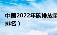 中国2022年碳排放量（2022年世界碳排放量排名）