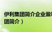 伊利集团简介企业盈利能力现状分析（伊利集团简介）