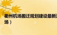 衢州机场搬迁规划建设最新消息（衢州离市区最近的十个机场）