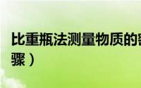 比重瓶法测量物质的密度（比重瓶法测密度步骤）