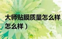 大师贴膜质量怎么样（大师贴膜汽车膜的性能怎么样）