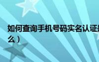 如何查询手机号码实名认证是谁（手机号码需要认证是为什么）